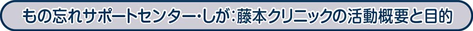 もの忘れサポートセンター・しが：藤本クリニックの活動概要と目的