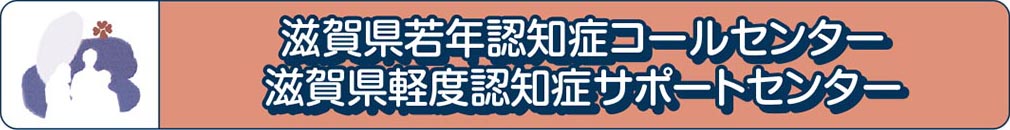 滋賀県若年認知症コールセンター・滋賀県軽度認知症サポートセンター